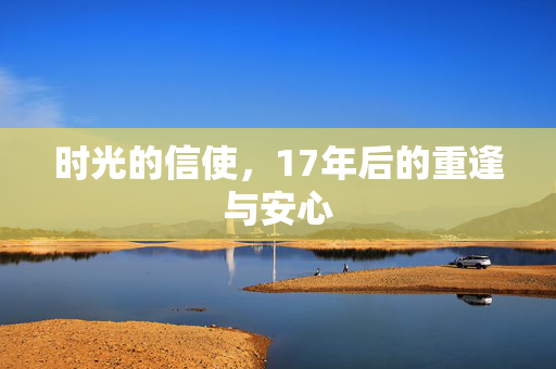 时光的信使，17年后的重逢与安心