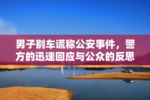 男子别车谎称公安事件，警方的迅速回应与公众的反思
