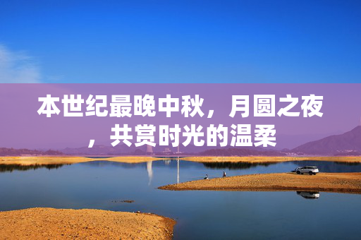 本世纪最晚中秋，月圆之夜，共赏时光的温柔
