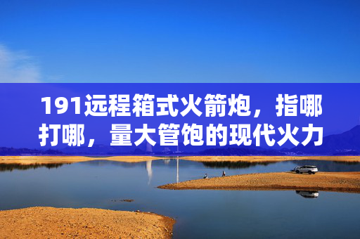 191远程箱式火箭炮，指哪打哪，量大管饱的现代火力神器