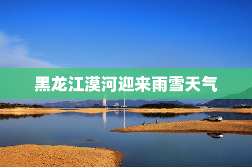 黑龙江漠河迎来雨雪天气