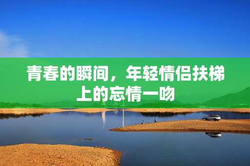 青春的瞬间，年轻情侣扶梯上的忘情一吻