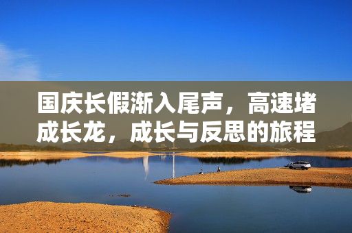 国庆长假渐入尾声，高速堵成长龙，成长与反思的旅程