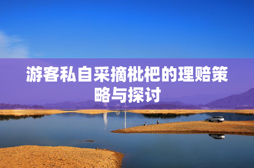 游客私自采摘枇杷的理赔策略与探讨