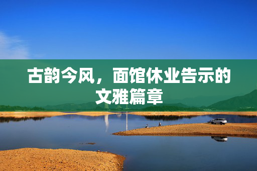 古韵今风，面馆休业告示的文雅篇章