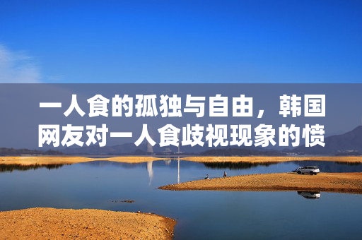 一人食的孤独与自由，韩国网友对一人食歧视现象的愤怒与反思