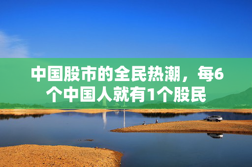 中国股市的全民热潮，每6个中国人就有1个股民