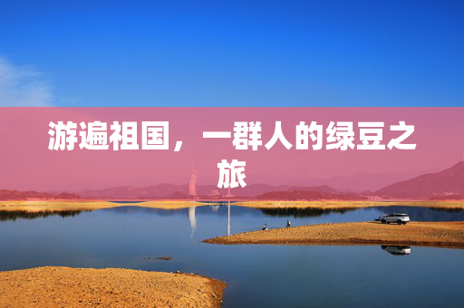 游遍祖国，一群人的绿豆之旅