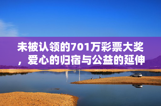 未被认领的701万彩票大奖，爱心的归宿与公益的延伸