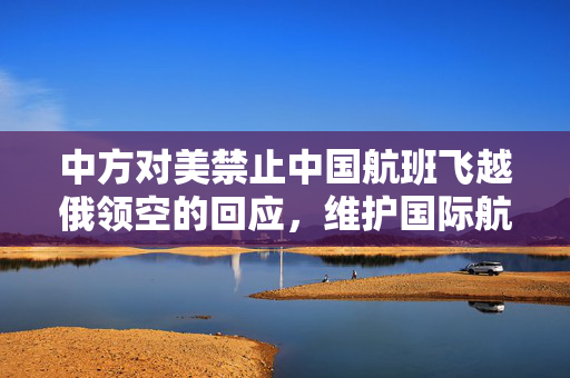 中方对美禁止中国航班飞越俄领空的回应，维护国际航空自由与合作的坚定立场