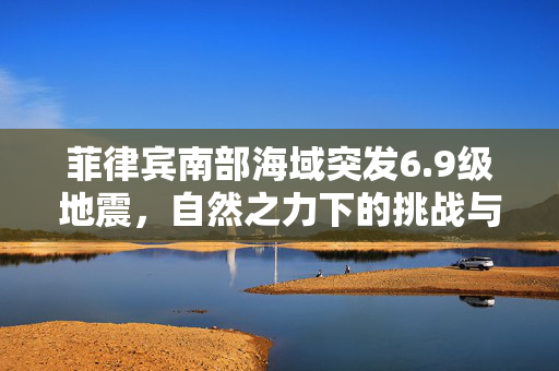 菲律宾南部海域突发6.9级地震，自然之力下的挑战与应对