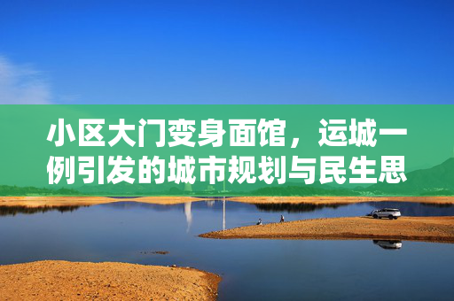 小区大门变身面馆，运城一例引发的城市规划与民生思考