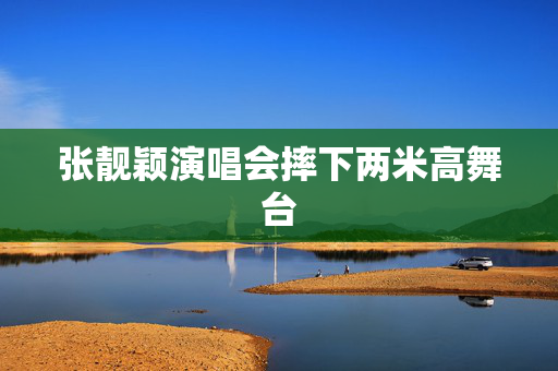 张靓颖演唱会摔下两米高舞台