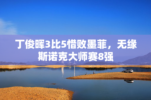 丁俊晖3比5惜败墨菲，无缘斯诺克大师赛8强