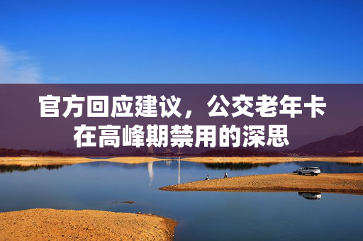 官方回应建议，公交老年卡在高峰期禁用的深思