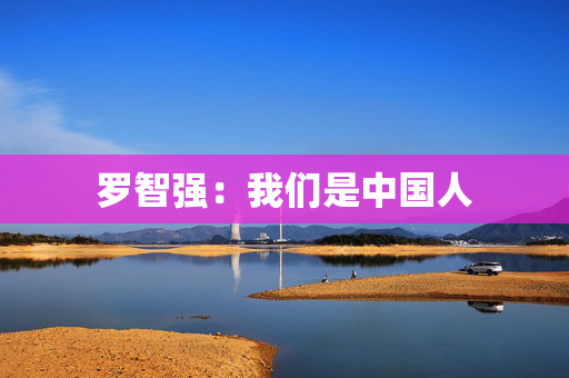 罗智强：我们是中国人