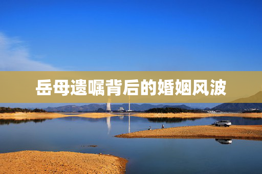 岳母遗嘱背后的婚姻风波