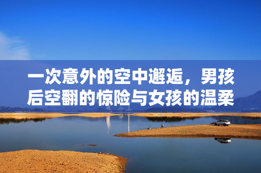一次意外的空中邂逅，男孩后空翻的惊险与女孩的温柔援手