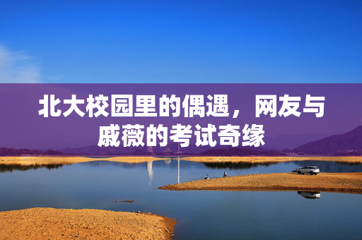 北大校园里的偶遇，网友与戚薇的考试奇缘