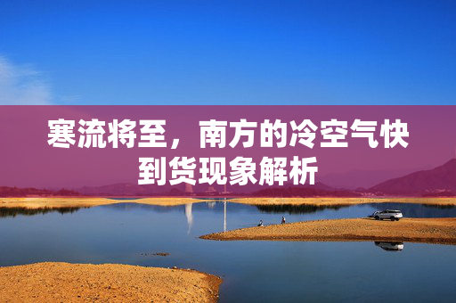 寒流将至，南方的冷空气快到货现象解析