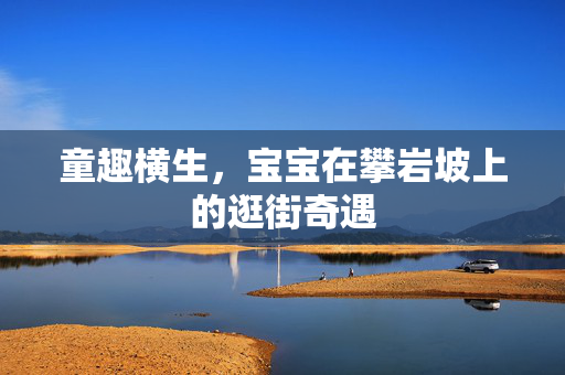 童趣横生，宝宝在攀岩坡上的逛街奇遇