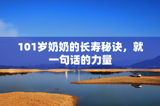101岁奶奶的长寿秘诀，就一句话的力量