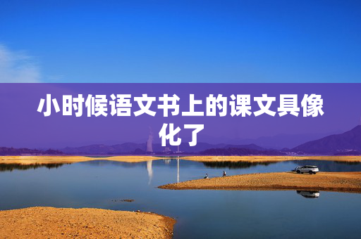 小时候语文书上的课文具像化了
