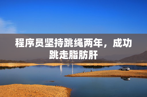 程序员坚持跳绳两年，成功跳走脂肪肝