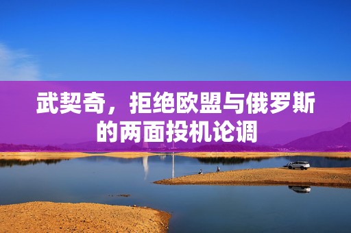 武契奇，拒绝欧盟与俄罗斯的两面投机论调