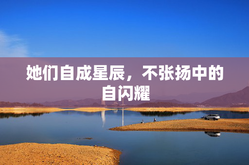 她们自成星辰，不张扬中的自闪耀