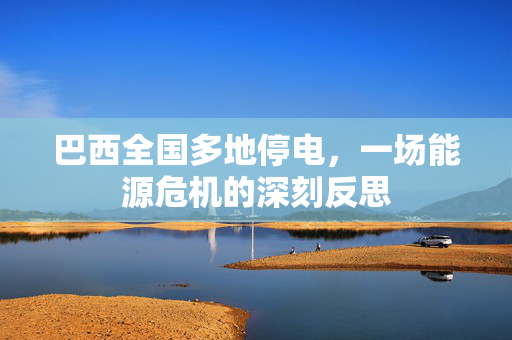 巴西全国多地停电，一场能源危机的深刻反思