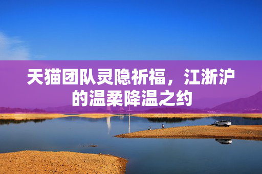 天猫团队灵隐祈福，江浙沪的温柔降温之约