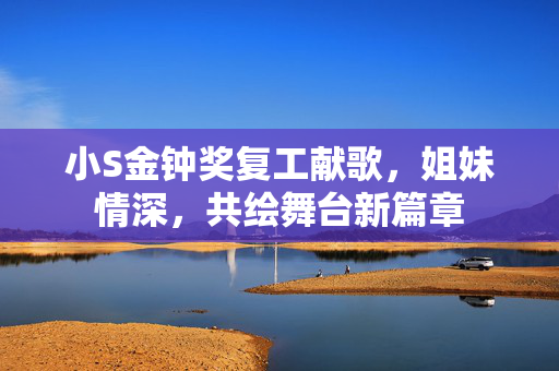 小S金钟奖复工献歌，姐妹情深，共绘舞台新篇章