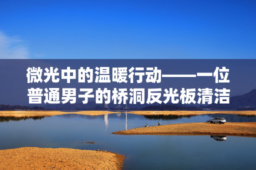 微光中的温暖行动——一位普通男子的桥洞反光板清洁记