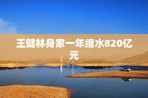 王健林身家一年缩水820亿元