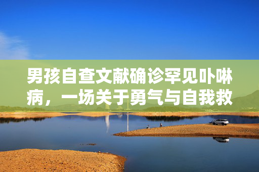 男孩自查文献确诊罕见卟啉病，一场关于勇气与自我救赎的旅程