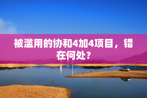 被滥用的协和4加4项目，错在何处？