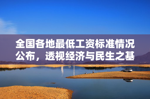 全国各地最低工资标准情况公布，透视经济与民生之基