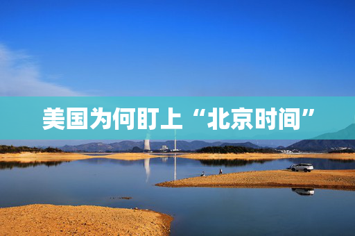 美国为何盯上“北京时间”