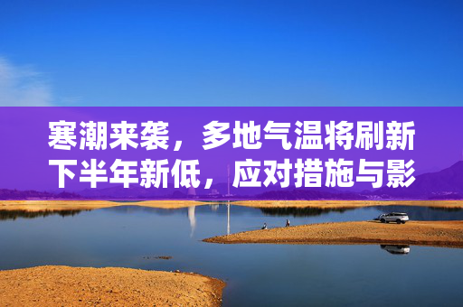 寒潮来袭，多地气温将刷新下半年新低，应对措施与影响分析