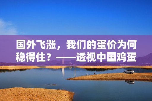 国外飞涨，我们的蛋价为何稳得住？——透视中国鸡蛋市场的独特韧性