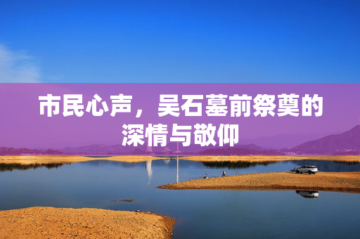 市民心声，吴石墓前祭奠的深情与敬仰