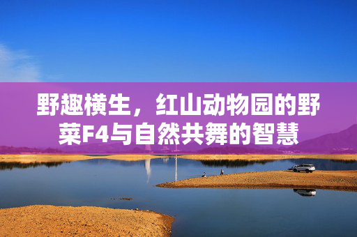 野趣横生，红山动物园的野菜F4与自然共舞的智慧