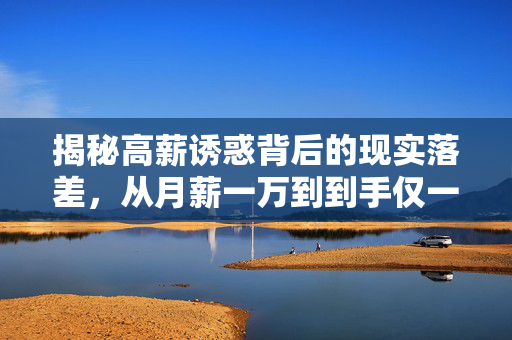 揭秘高薪诱惑背后的现实落差，从月薪一万到到手仅一千的求职困境