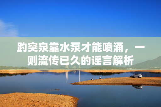 趵突泉靠水泵才能喷涌，一则流传已久的谣言解析