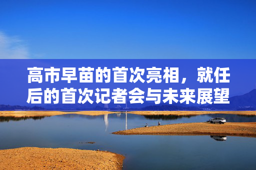 高市早苗的首次亮相，就任后的首次记者会与未来展望