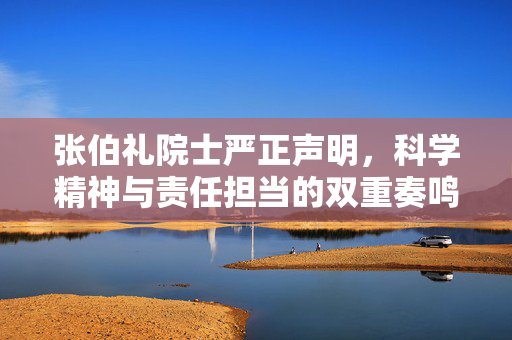 张伯礼院士严正声明，科学精神与责任担当的双重奏鸣