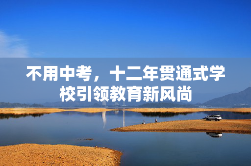 不用中考，十二年贯通式学校引领教育新风尚