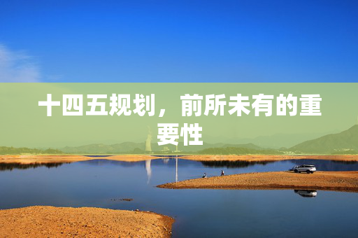 十四五规划，前所未有的重要性