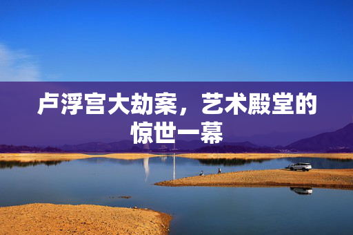 卢浮宫大劫案，艺术殿堂的惊世一幕
